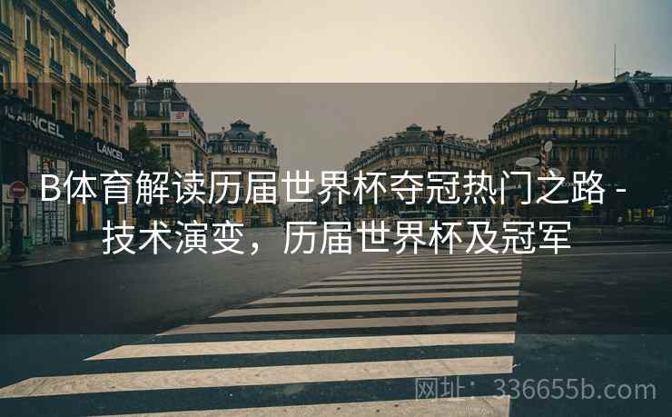 B体育解读历届世界杯夺冠热门之路 - 技术演变，历届世界杯及冠军