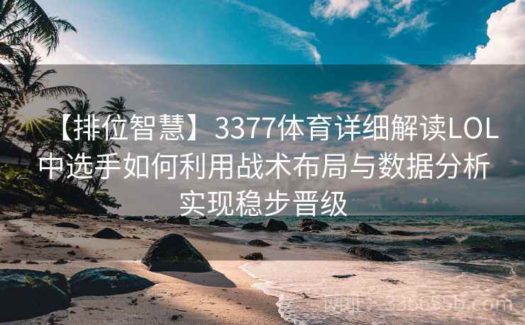 【排位智慧】3377体育详细解读LOL中选手如何利用战术布局与数据分析实现稳步晋级