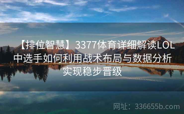 【排位智慧】3377体育详细解读LOL中选手如何利用战术布局与数据分析实现稳步晋级