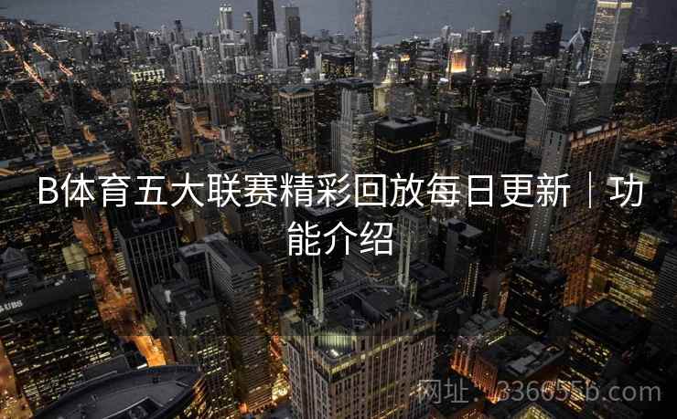 B体育五大联赛精彩回放每日更新｜功能介绍