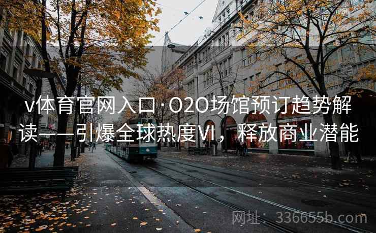 v体育官网入口·O2O场馆预订趋势解读——引爆全球热度Ⅵ，释放商业潜能