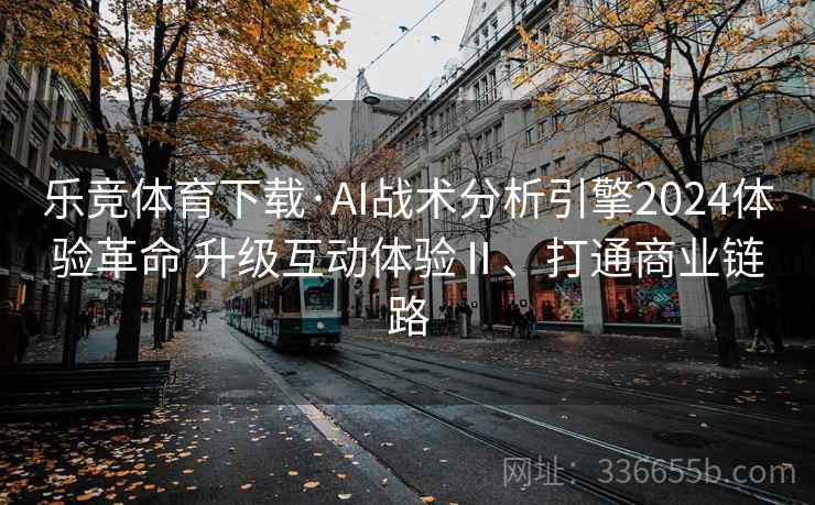乐竞体育下载·AI战术分析引擎2024体验革命 升级互动体验Ⅱ、打通商业链路