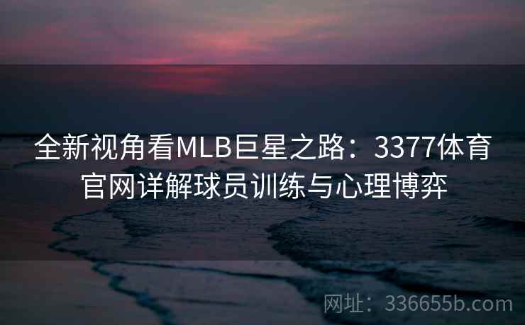 全新视角看MLB巨星之路：3377体育官网详解球员训练与心理博弈