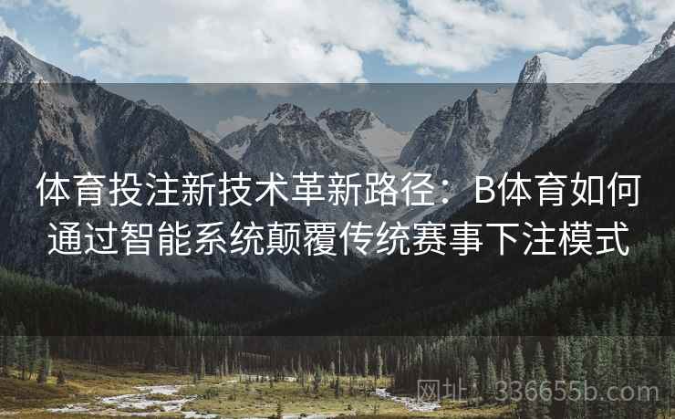 体育投注新技术革新路径：B体育如何通过智能系统颠覆传统赛事下注模式