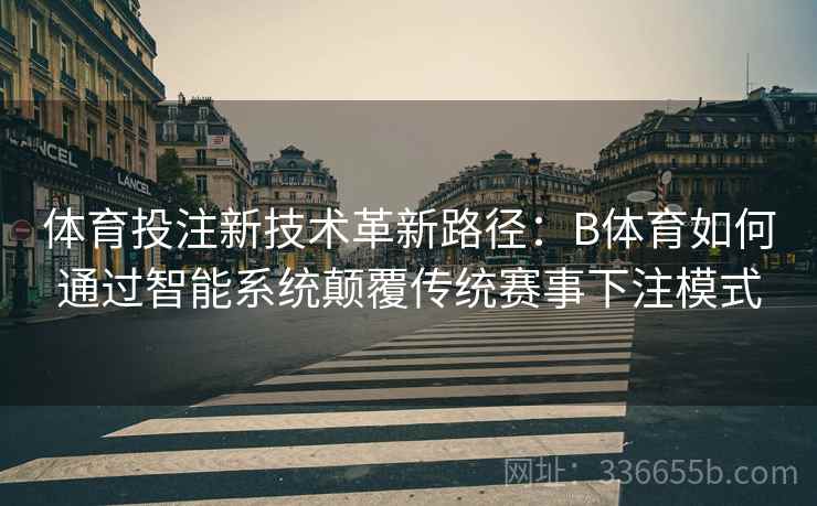 体育投注新技术革新路径：B体育如何通过智能系统颠覆传统赛事下注模式