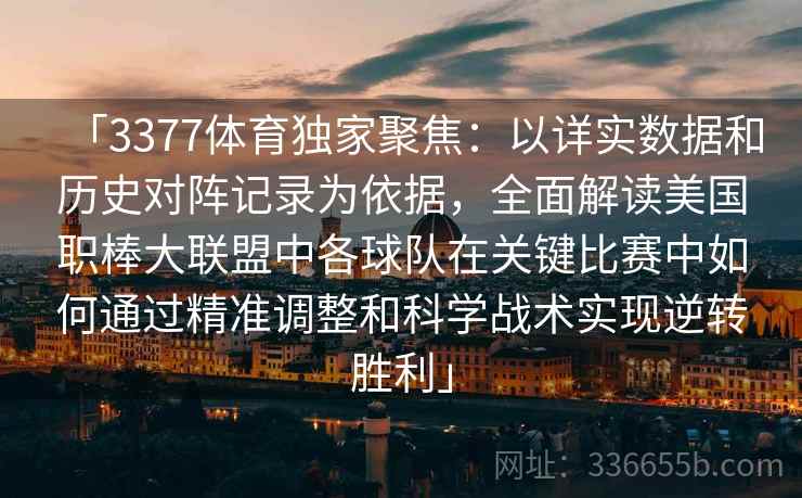 「3377体育独家聚焦：以详实数据和历史对阵记录为依据，全面解读美国职棒大联盟中各球队在关键比赛中如何通过精准调整和科学战术实现逆转胜利」