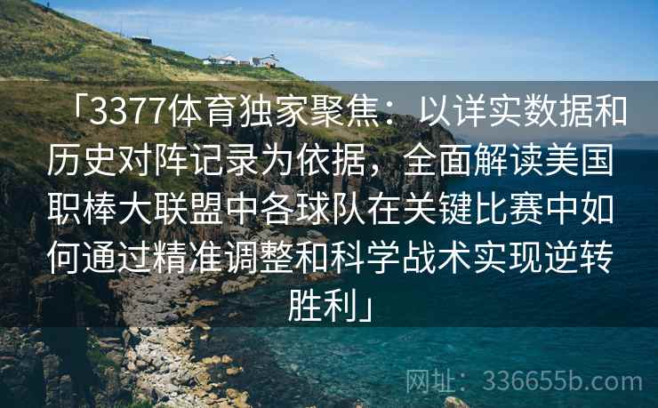 「3377体育独家聚焦：以详实数据和历史对阵记录为依据，全面解读美国职棒大联盟中各球队在关键比赛中如何通过精准调整和科学战术实现逆转胜利」