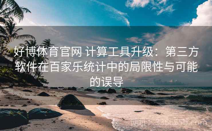 好博体育官网 计算工具升级：第三方软件在百家乐统计中的局限性与可能的误导