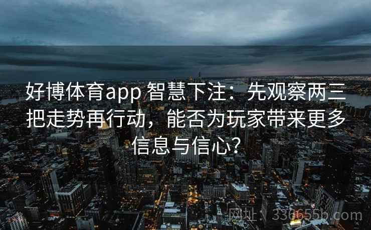 好博体育app 智慧下注：先观察两三把走势再行动，能否为玩家带来更多信息与信心？