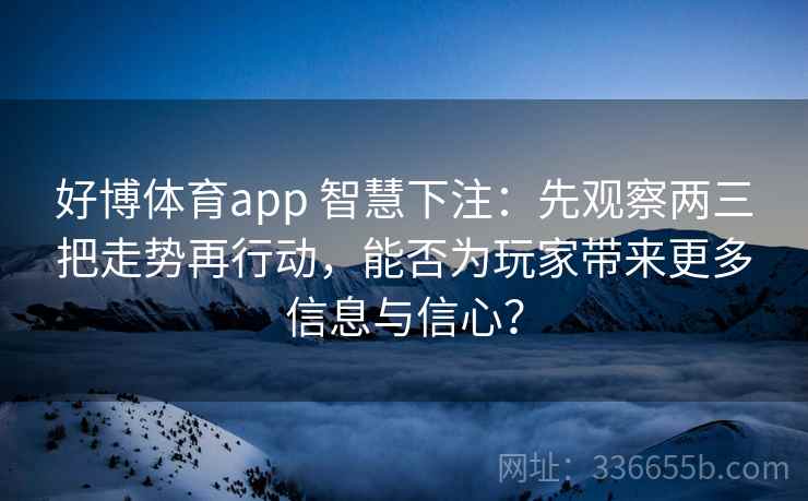 好博体育app 智慧下注：先观察两三把走势再行动，能否为玩家带来更多信息与信心？
