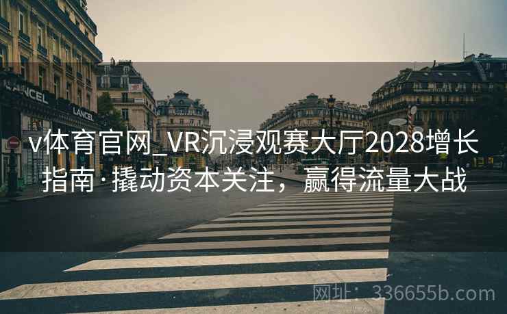 v体育官网_VR沉浸观赛大厅2028增长指南·撬动资本关注，赢得流量大战