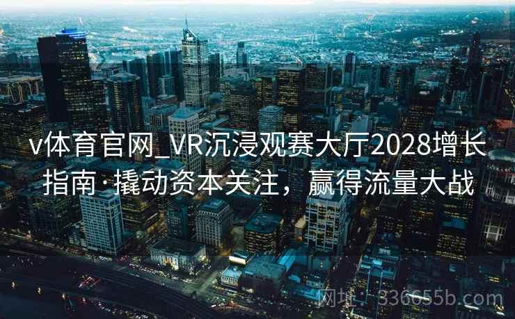 v体育官网_VR沉浸观赛大厅2028增长指南·撬动资本关注，赢得流量大战