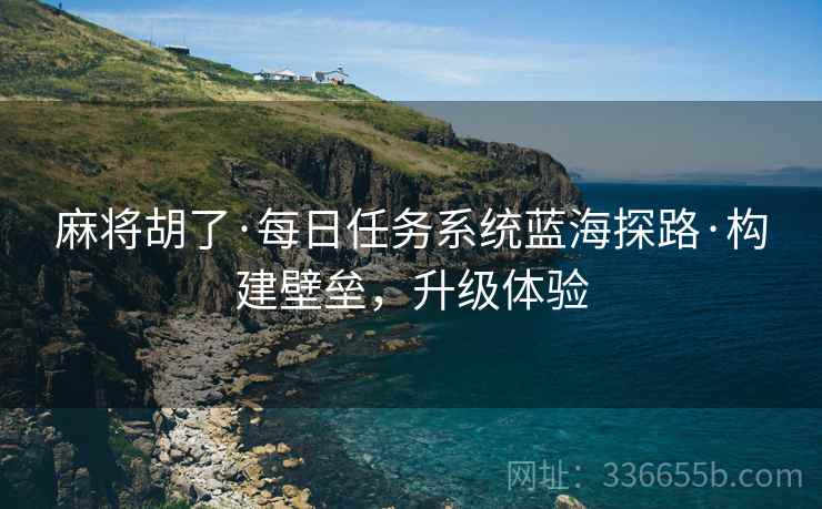 麻将胡了·每日任务系统蓝海探路·构建壁垒，升级体验
