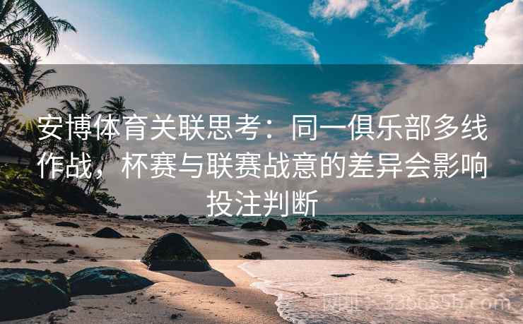安博体育关联思考：同一俱乐部多线作战，杯赛与联赛战意的差异会影响投注判断