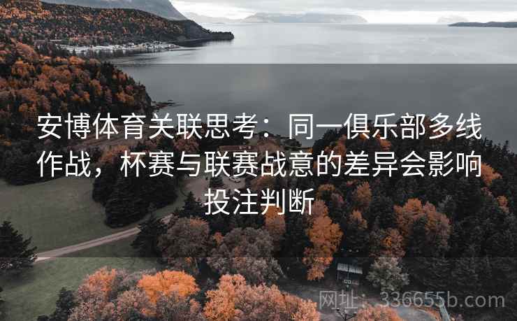 安博体育关联思考：同一俱乐部多线作战，杯赛与联赛战意的差异会影响投注判断