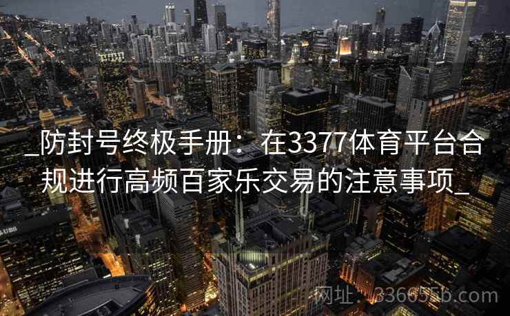 _防封号终极手册：在3377体育平台合规进行高频百家乐交易的注意事项_