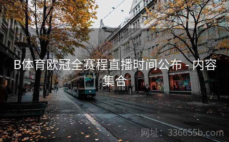 B体育欧冠全赛程直播时间公布 - 内容集合