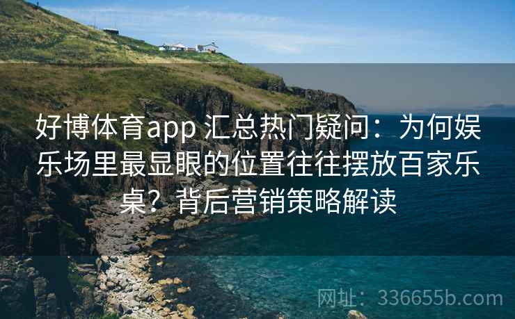 好博体育app 汇总热门疑问：为何娱乐场里最显眼的位置往往摆放百家乐桌？背后营销策略解读