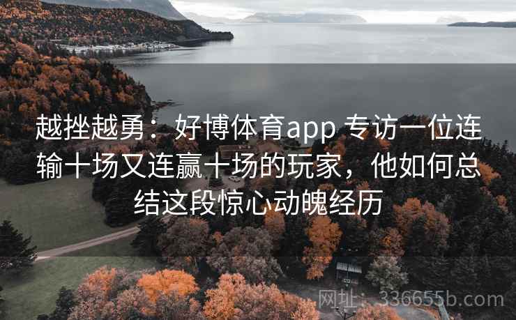越挫越勇：好博体育app 专访一位连输十场又连赢十场的玩家，他如何总结这段惊心动魄经历