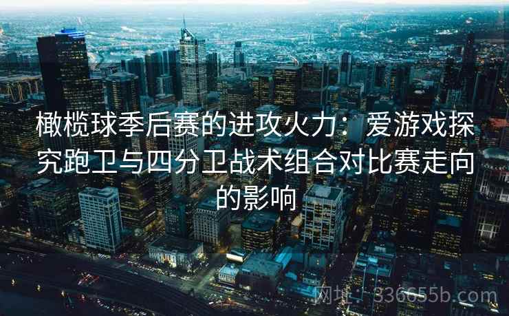 橄榄球季后赛的进攻火力：爱游戏探究跑卫与四分卫战术组合对比赛走向的影响