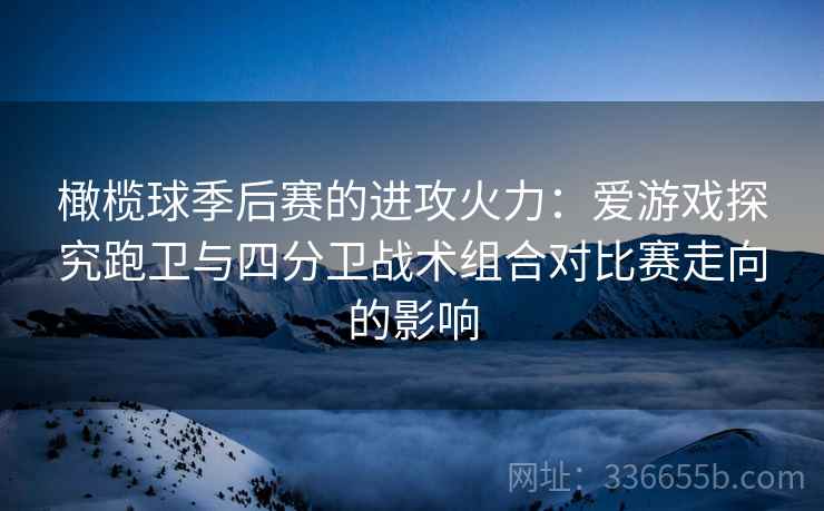 橄榄球季后赛的进攻火力：爱游戏探究跑卫与四分卫战术组合对比赛走向的影响