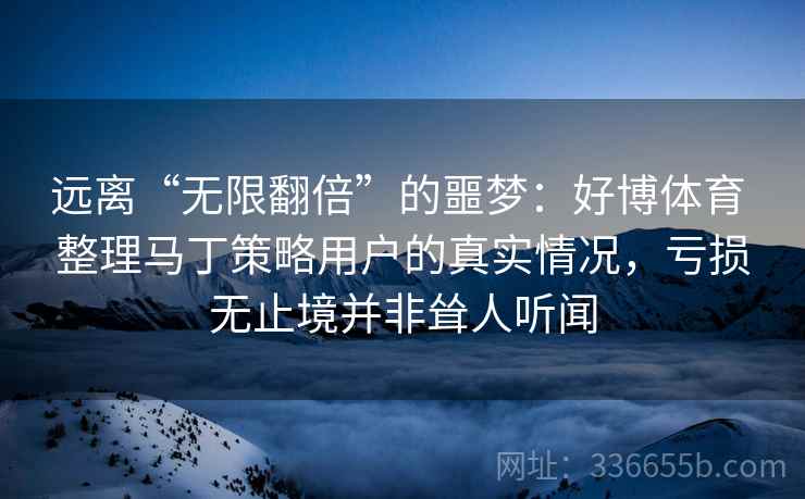远离“无限翻倍”的噩梦：好博体育 整理马丁策略用户的真实情况，亏损无止境并非耸人听闻