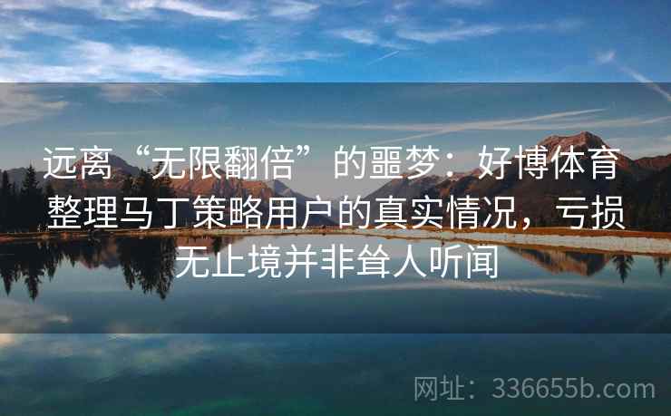 远离“无限翻倍”的噩梦：好博体育 整理马丁策略用户的真实情况，亏损无止境并非耸人听闻
