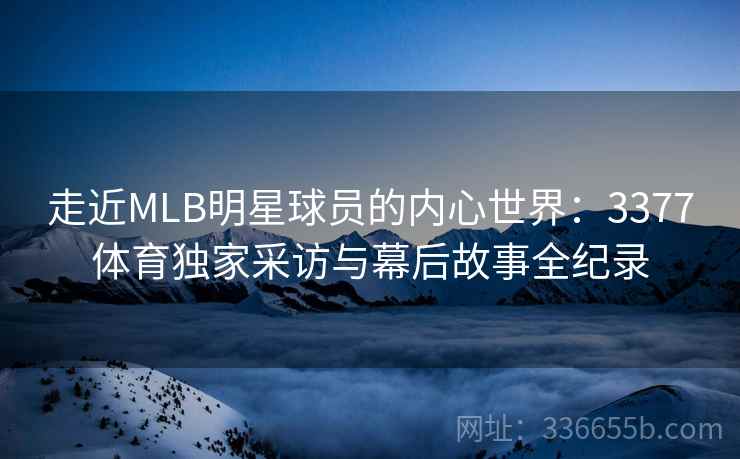 走近MLB明星球员的内心世界：3377体育独家采访与幕后故事全纪录