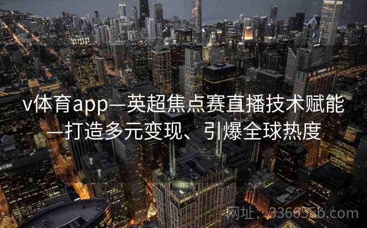v体育app—英超焦点赛直播技术赋能—打造多元变现、引爆全球热度
