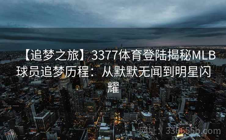 【追梦之旅】3377体育登陆揭秘MLB球员追梦历程：从默默无闻到明星闪耀