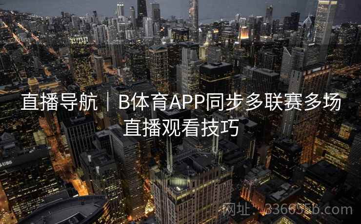 直播导航｜B体育APP同步多联赛多场直播观看技巧
