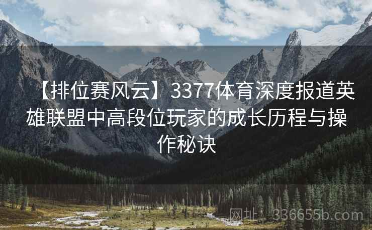 【排位赛风云】3377体育深度报道英雄联盟中高段位玩家的成长历程与操作秘诀