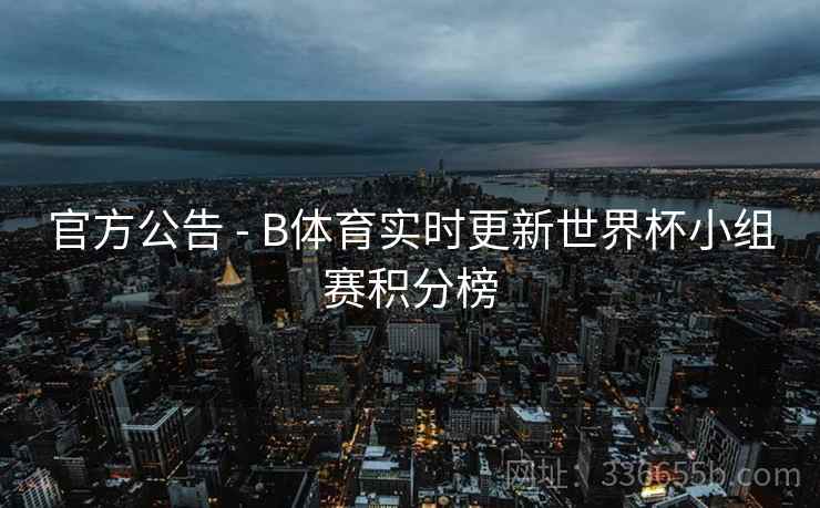 官方公告 - B体育实时更新世界杯小组赛积分榜