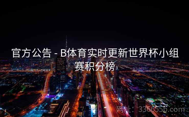 官方公告 - B体育实时更新世界杯小组赛积分榜