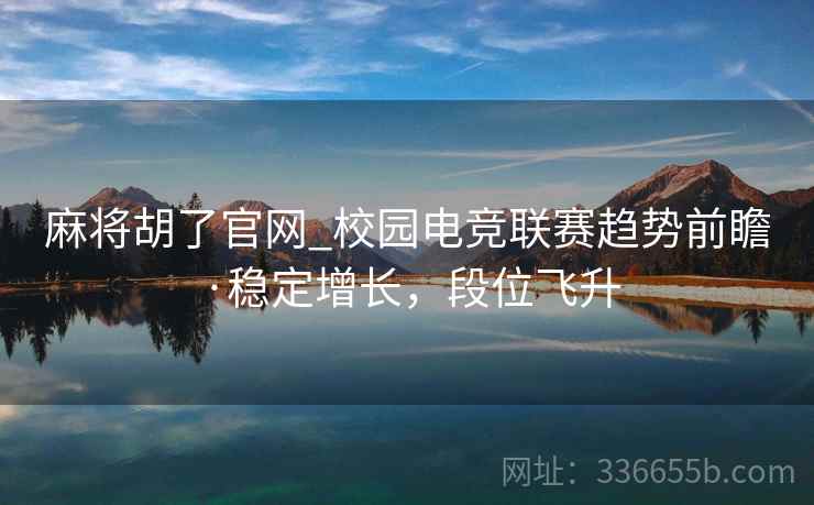 麻将胡了官网_校园电竞联赛趋势前瞻·稳定增长，段位飞升