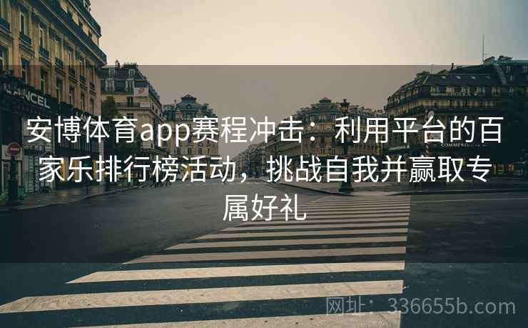 安博体育app赛程冲击：利用平台的百家乐排行榜活动，挑战自我并赢取专属好礼