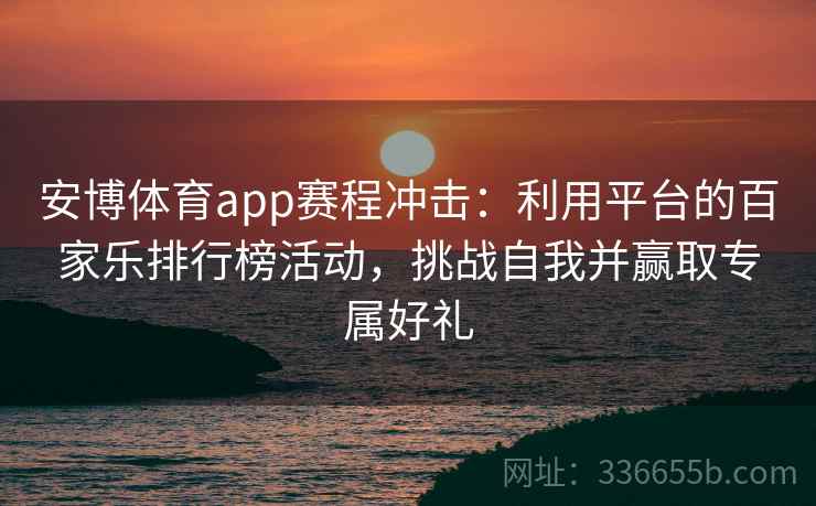 安博体育app赛程冲击：利用平台的百家乐排行榜活动，挑战自我并赢取专属好礼