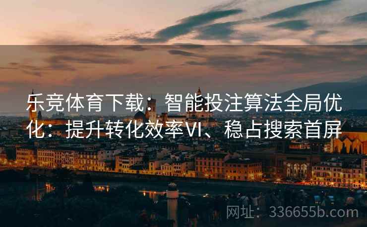 乐竞体育下载：智能投注算法全局优化：提升转化效率Ⅵ、稳占搜索首屏