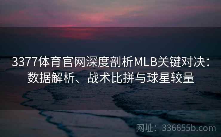 3377体育官网深度剖析MLB关键对决：数据解析、战术比拼与球星较量