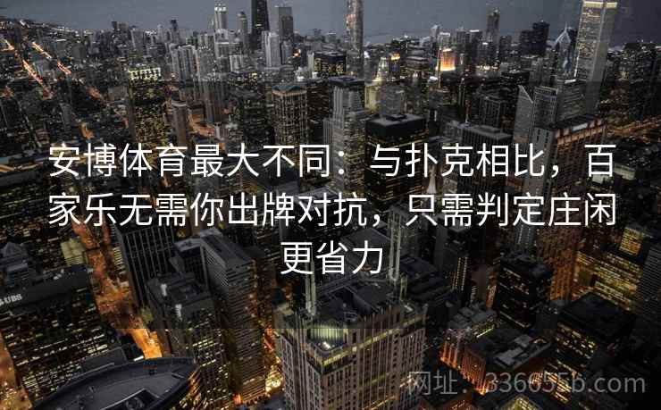 安博体育最大不同：与扑克相比，百家乐无需你出牌对抗，只需判定庄闲更省力