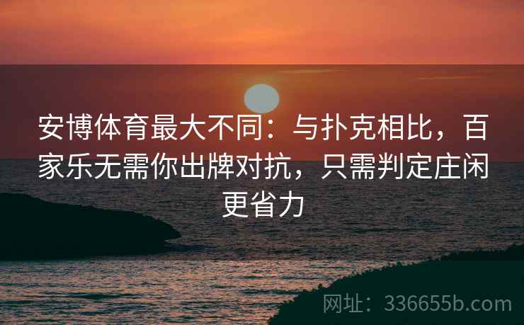 安博体育最大不同：与扑克相比，百家乐无需你出牌对抗，只需判定庄闲更省力
