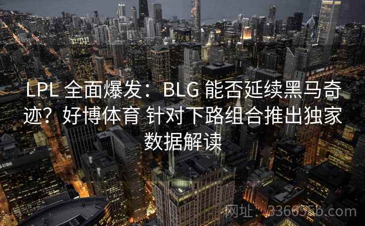 LPL 全面爆发：BLG 能否延续黑马奇迹？好博体育 针对下路组合推出独家数据解读