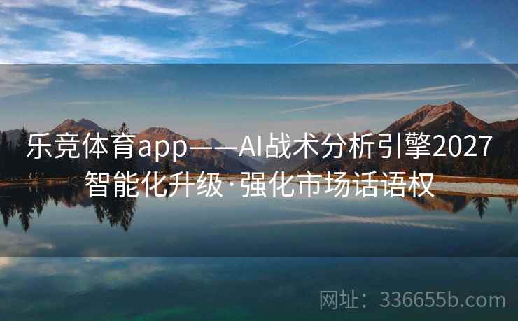 乐竞体育app——AI战术分析引擎2027智能化升级·强化市场话语权